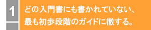 どの入門書にも書かれていない、最も初歩段階のガイドに徹する。